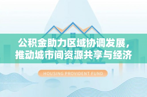 当雄公积金助力区域协调发展，推动城市间资源共享与经济均衡发展