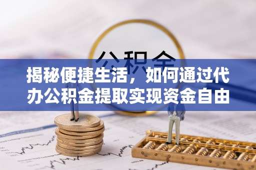 当雄揭秘便捷生活，如何通过代办公积金提取实现资金自由