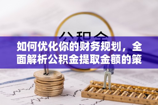 当雄如何优化你的财务规划，全面解析公积金提取金额的策略与技巧