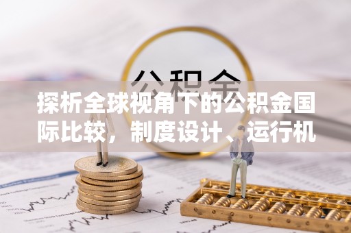 当雄探析全球视角下的公积金国际比较，制度设计、运行机制与未来趋势