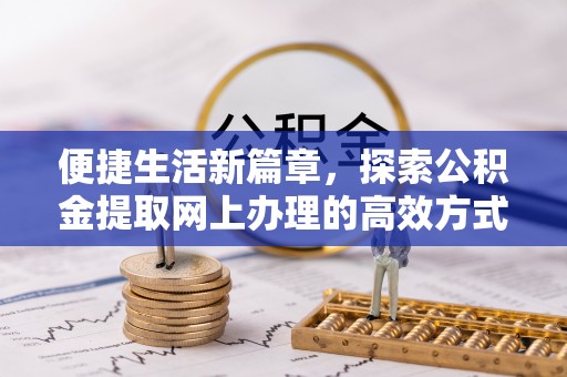 当雄便捷生活新篇章，探索公积金提取网上办理的高效方式