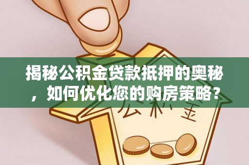当雄揭秘公积金贷款抵押的奥秘，如何优化您的购房策略？