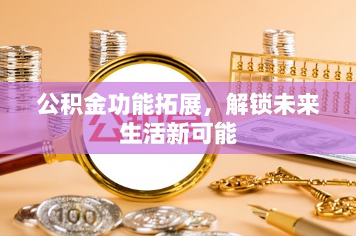 当雄公积金功能拓展，解锁未来生活新可能