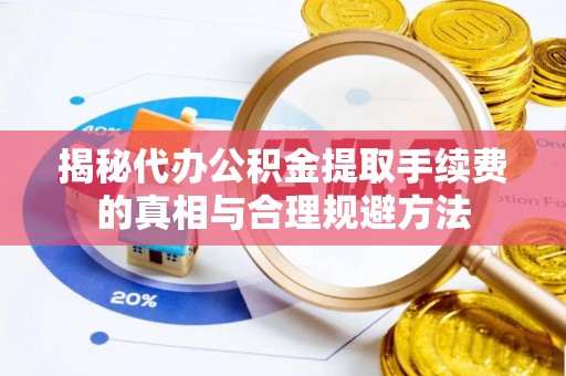 当雄揭秘代办公积金提取手续费的真相与合理规避方法