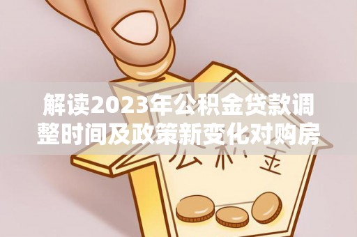 当雄解读2023年公积金贷款调整时间及政策新变化对购房的影响