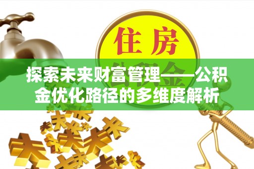 当雄探索未来财富管理——公积金优化路径的多维度解析