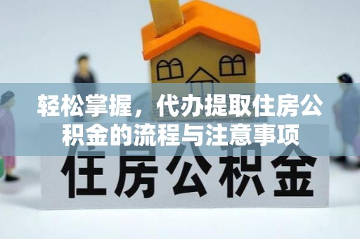 当雄轻松掌握，代办提取住房公积金的流程与注意事项