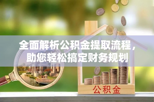 当雄全面解析公积金提取流程，助您轻松搞定财务规划