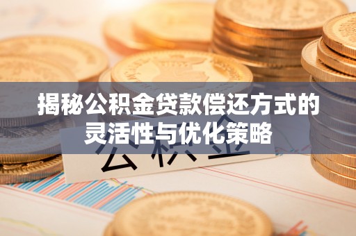 当雄揭秘公积金贷款偿还方式的灵活性与优化策略