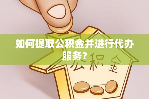 当雄如何提取公积金并进行代办服务？